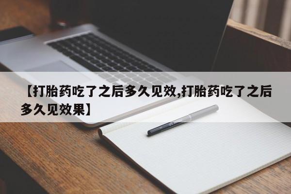 打胎药专卖微信联系方式亲测有效!【打胎药吃了之后多久见效,打胎药吃了之后多久见效果】