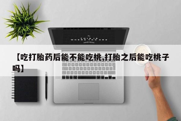 打胎药专卖微信联系方式亲测有效!【吃打胎药后能不能吃桃,打胎之后能吃桃子吗】