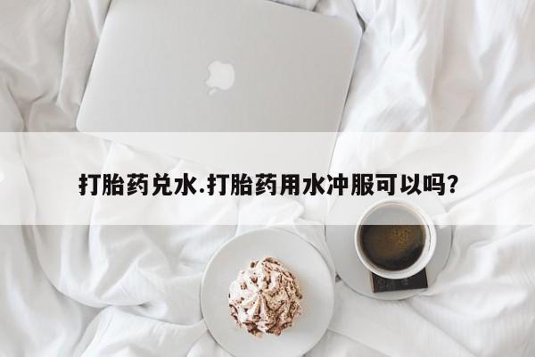 打胎药专卖微信联系方式亲测有效!打胎药兑水.打胎药用水冲服可以吗？