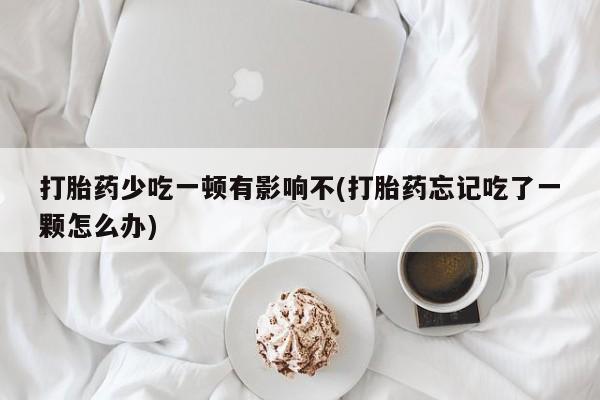 打胎药专卖微信联系方式亲测有效!打胎药少吃一顿有影响不(打胎药忘记吃了一颗怎么办)