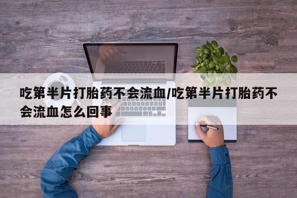 打胎药专卖微信联系方式亲测有效!吃第半片打胎药不会流血/吃第半片打胎药不会流血怎么回事