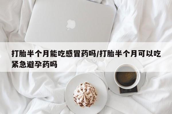 打胎药专卖微信联系方式亲测有效!打胎半个月能吃感冒药吗/打胎半个月可以吃紧急避孕药吗