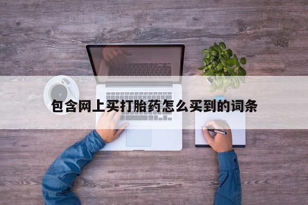 打胎药专卖微信联系方式亲测有效!包含网上买打胎药怎么买到的词条
