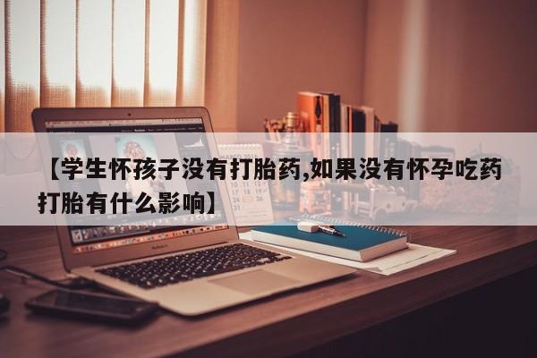 打胎药专卖微信联系方式亲测有效!【学生怀孩子没有打胎药,如果没有怀孕吃药打胎有什么影响】