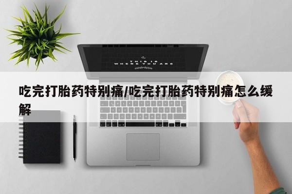 打胎药专卖微信联系方式亲测有效!吃完打胎药特别痛/吃完打胎药特别痛怎么缓解