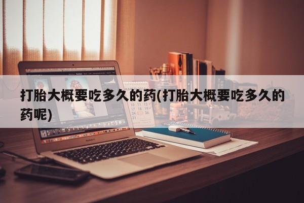 打胎药专卖微信联系方式亲测有效!打胎大概要吃多久的药(打胎大概要吃多久的药呢)