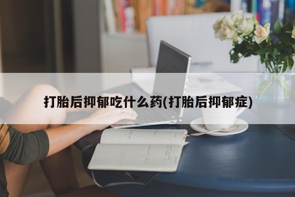 打胎药专卖微信联系方式亲测有效!打胎后抑郁吃什么药(打胎后抑郁症)