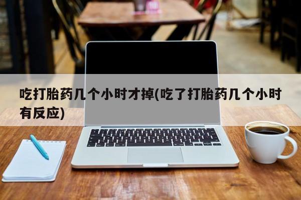 打胎药专卖微信联系方式亲测有效!吃打胎药几个小时才掉(吃了打胎药几个小时有反应)