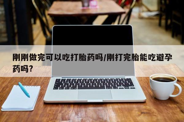 打胎药专卖微信联系方式亲测有效!刚刚做完可以吃打胎药吗/刚打完胎能吃避孕药吗?