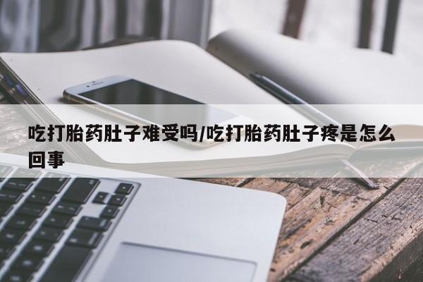 打胎药专卖微信联系方式亲测有效!吃打胎药肚子难受吗/吃打胎药肚子疼是怎么回事