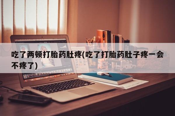 打胎药专卖微信联系方式亲测有效!吃了两顿打胎药肚疼(吃了打胎药肚子疼一会不疼了)