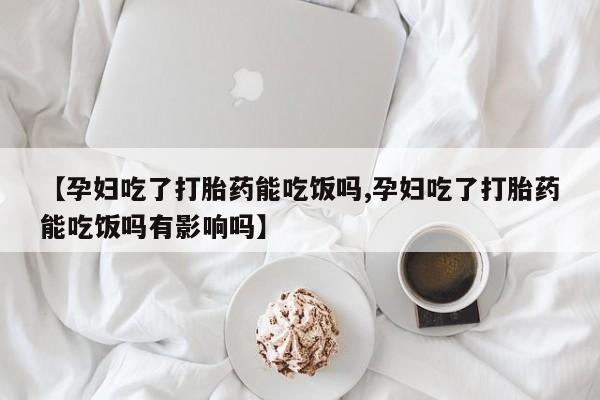 打胎药专卖微信联系方式亲测有效!【孕妇吃了打胎药能吃饭吗,孕妇吃了打胎药能吃饭吗有影响吗】