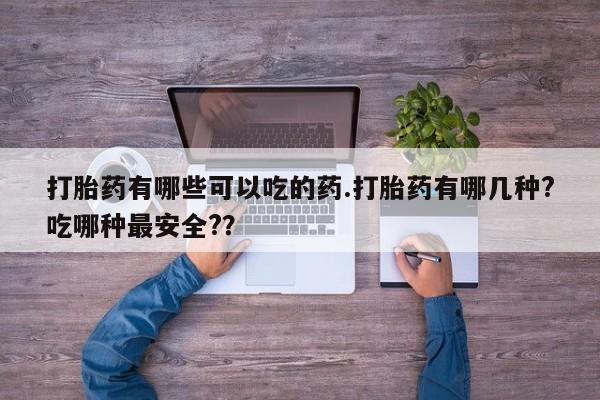 打胎药专卖微信联系方式亲测有效!打胎药有哪些可以吃的药.打胎药有哪几种?吃哪种最安全?？