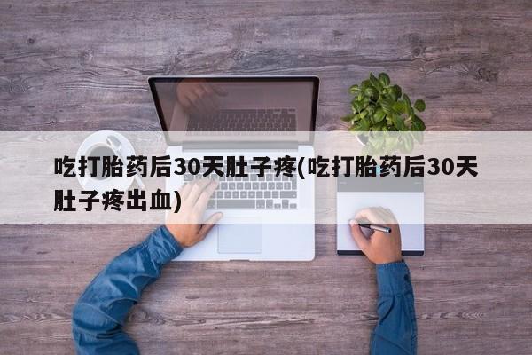 打胎药专卖微信联系方式亲测有效!吃打胎药后30天肚子疼(吃打胎药后30天肚子疼出血)