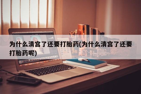 打胎药专卖微信联系方式亲测有效!为什么清宫了还要打胎药(为什么清宫了还要打胎药呢)