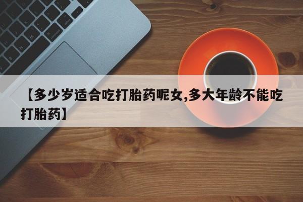 打胎药专卖微信联系方式亲测有效!【多少岁适合吃打胎药呢女,多大年龄不能吃打胎药】