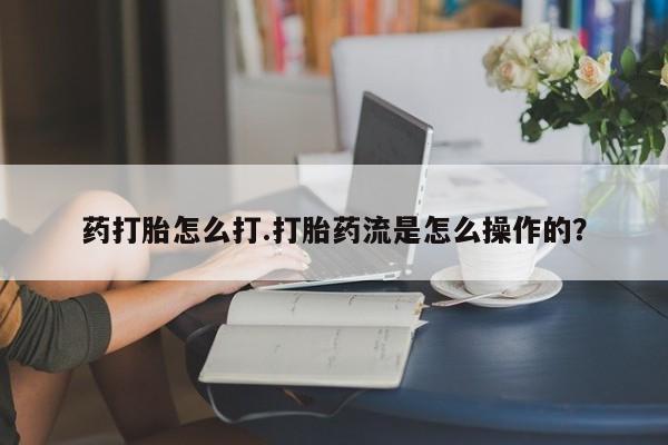 打胎药专卖微信联系方式亲测有效!药打胎怎么打.打胎药流是怎么操作的？