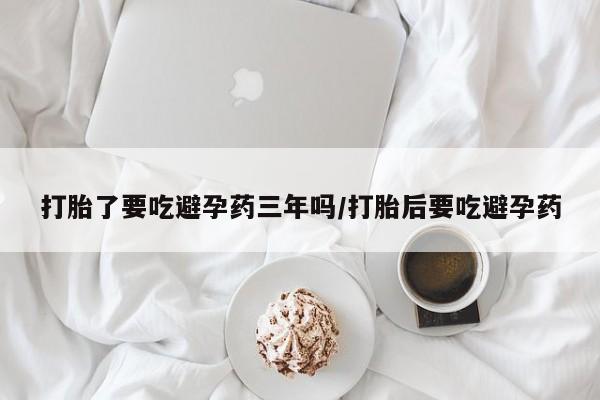 打胎药专卖微信联系方式亲测有效!打胎了要吃避孕药三年吗/打胎后要吃避孕药