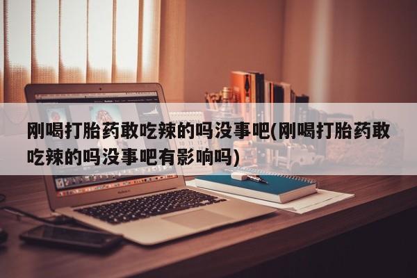 打胎药专卖微信联系方式亲测有效!刚喝打胎药敢吃辣的吗没事吧(刚喝打胎药敢吃辣的吗没事吧有影响吗)