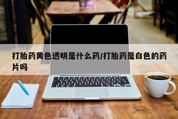 打胎药专卖微信联系方式亲测有效!打胎药黄色透明是什么药/打胎药是白色的药片吗