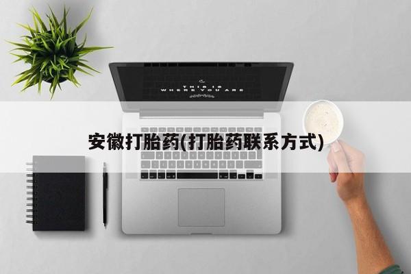 打胎药专卖微信联系方式亲测有效!安徽打胎药(打胎药联系方式)