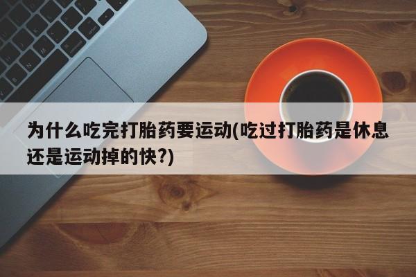 打胎药专卖微信联系方式亲测有效!为什么吃完打胎药要运动(吃过打胎药是休息还是运动掉的快?)