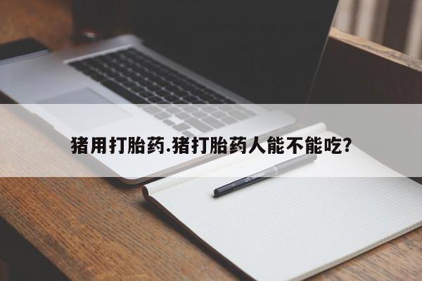 打胎药专卖微信联系方式亲测有效!猪用打胎药.猪打胎药人能不能吃？
