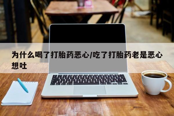 打胎药专卖微信联系方式亲测有效!为什么喝了打胎药恶心/吃了打胎药老是恶心想吐