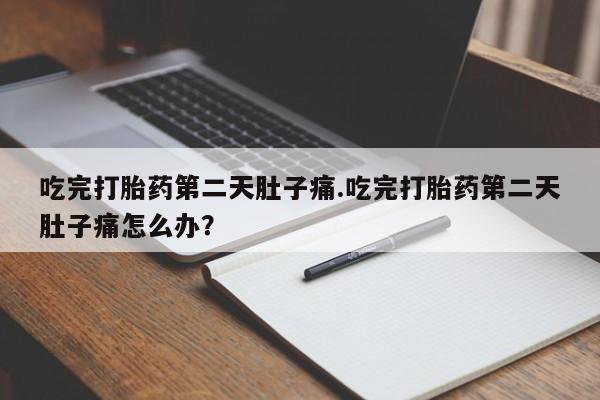 打胎药专卖微信联系方式亲测有效!吃完打胎药第二天肚子痛.吃完打胎药第二天肚子痛怎么办？