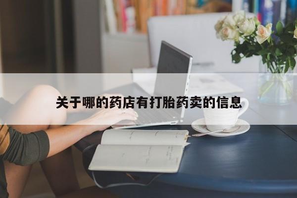 打胎药专卖微信联系方式亲测有效!关于哪的药店有打胎药卖的信息