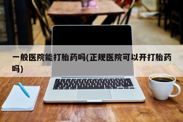 打胎药专卖微信联系方式亲测有效!一般医院能打胎药吗(正规医院可以开打胎药吗)