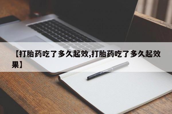 打胎药专卖微信联系方式亲测有效!【打胎药吃了多久起效,打胎药吃了多久起效果】