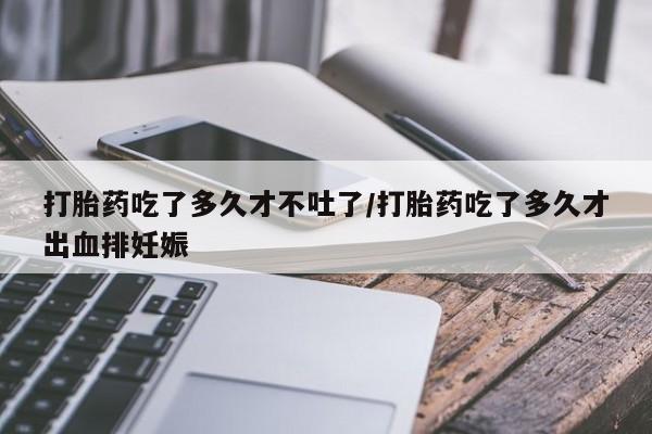 打胎药专卖微信联系方式亲测有效!打胎药吃了多久才不吐了/打胎药吃了多久才出血排妊娠
