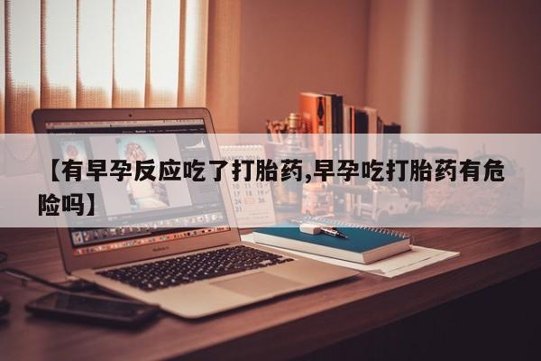 打胎药专卖微信联系方式亲测有效!【有早孕反应吃了打胎药,早孕吃打胎药有危险吗】