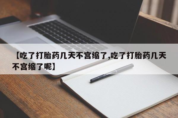 打胎药专卖微信联系方式亲测有效!【吃了打胎药几天不宫缩了,吃了打胎药几天不宫缩了呢】