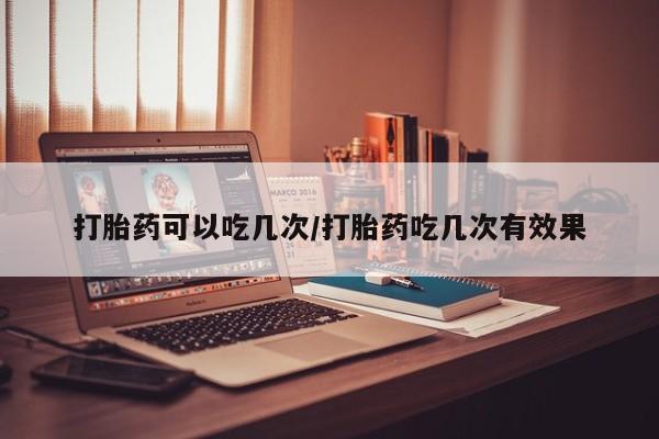 打胎药专卖微信联系方式亲测有效!打胎药可以吃几次/打胎药吃几次有效果