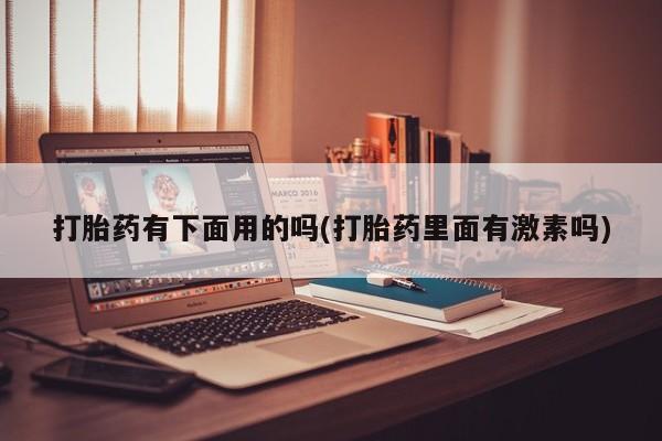 打胎药专卖微信联系方式亲测有效!打胎药有下面用的吗(打胎药里面有激素吗)