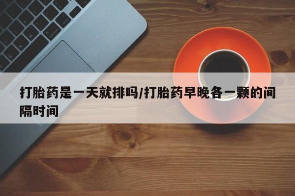 打胎药专卖微信联系方式亲测有效!打胎药是一天就排吗/打胎药早晚各一颗的间隔时间
