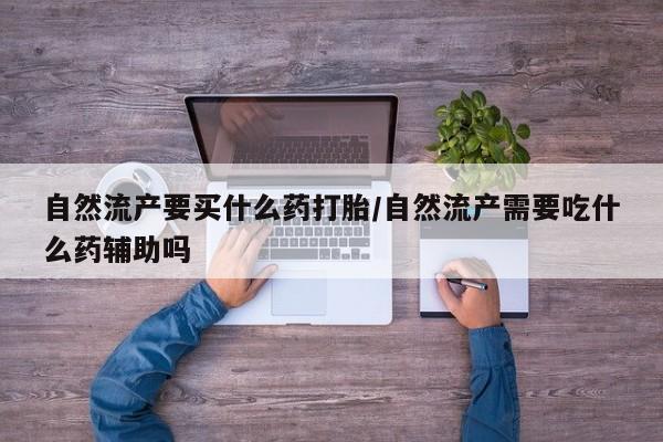 打胎药专卖微信联系方式亲测有效!自然流产要买什么药打胎/自然流产需要吃什么药辅助吗