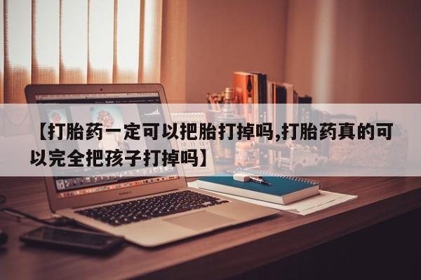 打胎药专卖微信联系方式亲测有效!【打胎药一定可以把胎打掉吗,打胎药真的可以完全把孩子打掉吗】