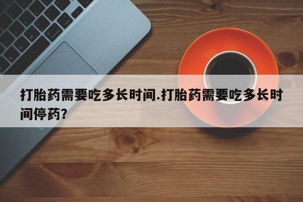 打胎药专卖微信联系方式亲测有效!打胎药需要吃多长时间.打胎药需要吃多长时间停药？