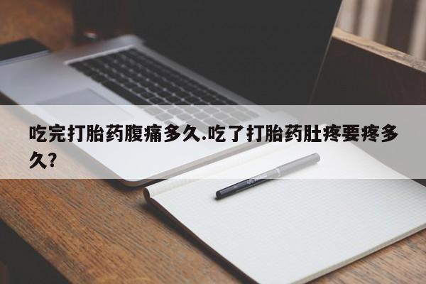 打胎药专卖微信联系方式亲测有效!吃完打胎药腹痛多久.吃了打胎药肚疼要疼多久？