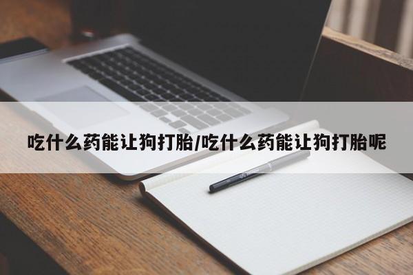 打胎药专卖微信联系方式亲测有效!吃什么药能让狗打胎/吃什么药能让狗打胎呢