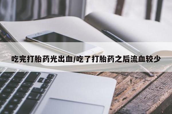 打胎药专卖微信联系方式亲测有效!吃完打胎药光出血/吃了打胎药之后流血较少