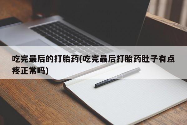 打胎药专卖微信联系方式亲测有效!吃完最后的打胎药(吃完最后打胎药肚子有点疼正常吗)