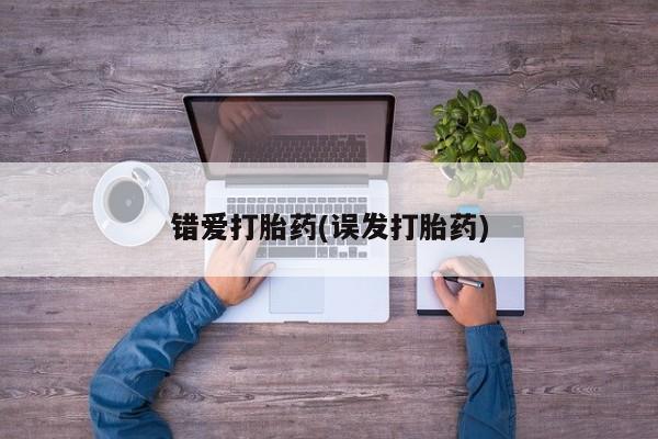 打胎药专卖微信联系方式亲测有效!错爱打胎药(误发打胎药)
