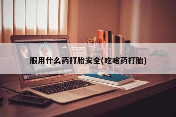 打胎药专卖微信联系方式亲测有效!服用什么药打胎安全(吃啥药打胎)