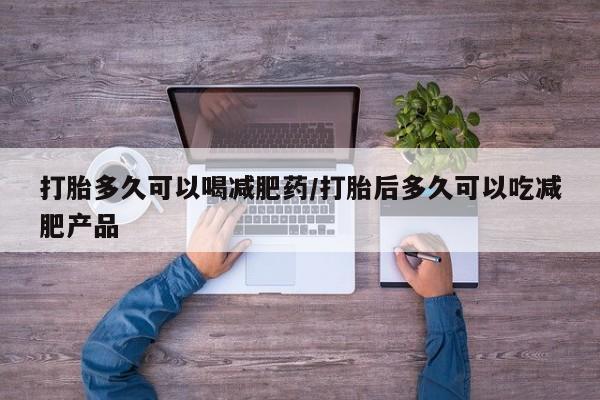 打胎药专卖微信联系方式亲测有效!打胎多久可以喝减肥药/打胎后多久可以吃减肥产品