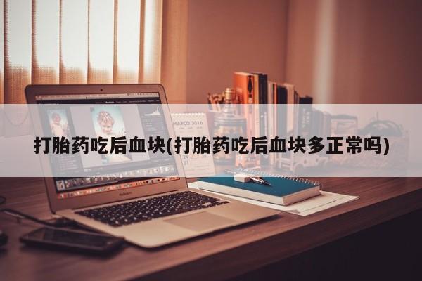 打胎药专卖微信联系方式亲测有效!打胎药吃后血块(打胎药吃后血块多正常吗)