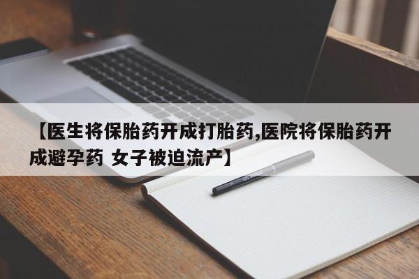 打胎药专卖微信联系方式亲测有效!【医生将保胎药开成打胎药,医院将保胎药开成避孕药 女子被迫流产】